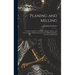 Planing and Milling: A Treatise On the Use of Planers, Shapers, Slotters, and Various Types of Horizontal and Vertical Milling Machines and
