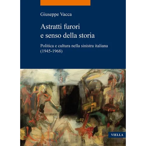Astratti Furori E Senso Della Storia: Politica E Cultura Nella Sinistra Italiana (1945-1968)