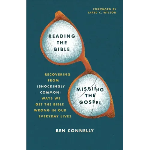 Reading the Bible, Missing the Gospel: Recovering from (Shockingly Common) Ways We Get the Bible Wrong in Our Everyday Lives