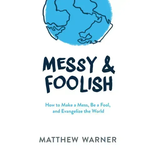 Messy & Foolish: How to Make a Mess, Be a Fool, and Evangelize the World