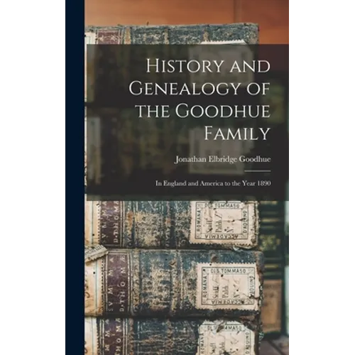 History and Genealogy of the Goodhue Family: in England and America to the Year 1890