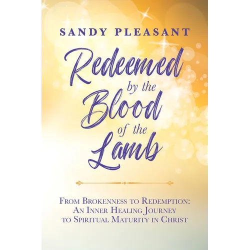 Redeemed by the Blood of the Lamb: From Brokenness to Redemption: An Inner Healing Journey to Spiritual Maturity in Christ