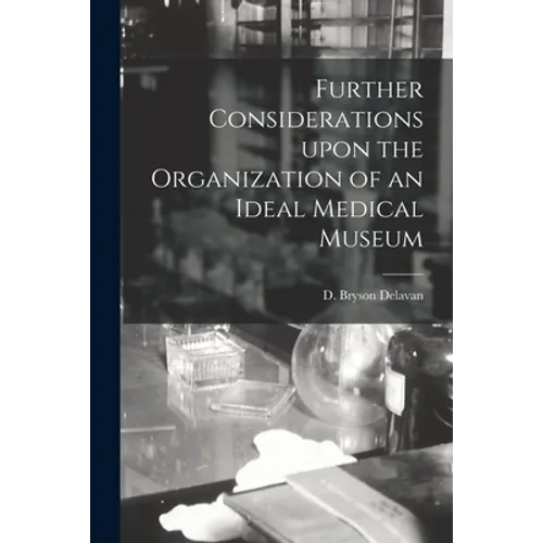 Further Considerations Upon the Organization of an Ideal Medical Museum
