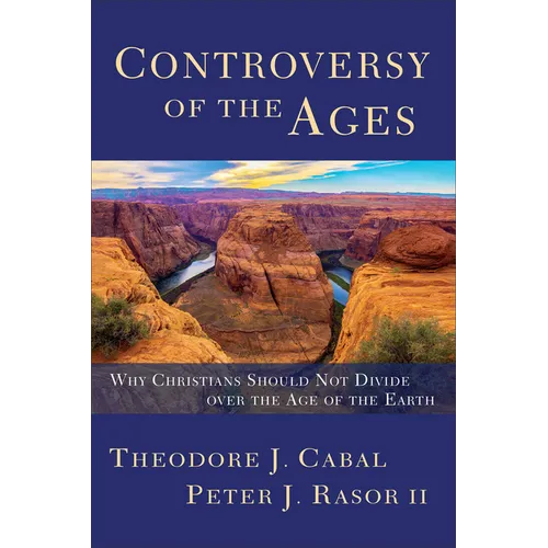 Controversy of the Ages: Why Christians Should Not Divide Over the Age of the Earth
