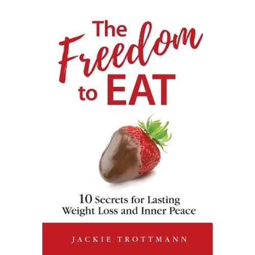 The Freedom to EAT: 10 Secrets for Lasting Weight Loss and Inner Peace