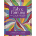 Fabric Painting with Cindy Walter: A Beginner's Guide - 11 Techniques - From Colorwashes to Painted Quilts