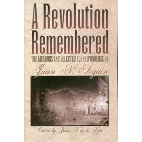 A Revolution Remembered: The Memoirs and Selected Correspondence of Juan N. Seguín Volume 20