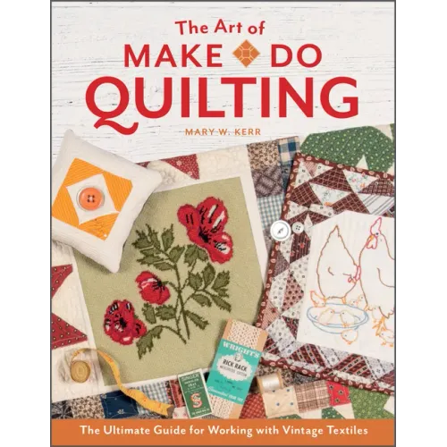 The Art of Make-Do Quilting: The Ultimate Guide for Working with Vintage Textiles