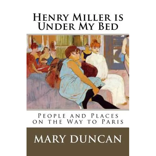 Henry Miller is Under My Bed: People and Places on the Way to Paris