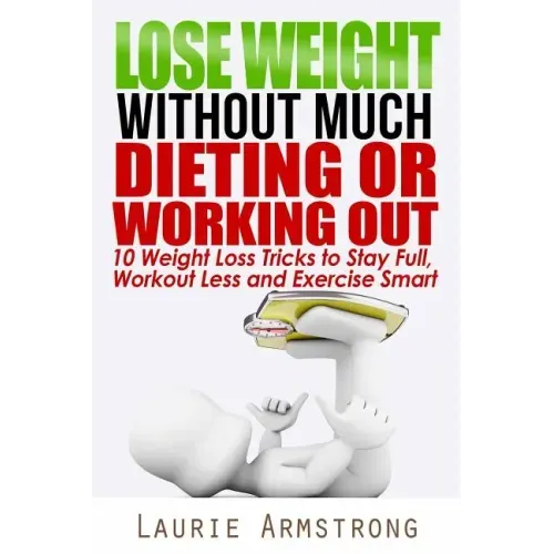 Lose Weight Without Much Dieting or Working Out: 10 Weight Loss Tricks to Stay Full, Workout Less and Exercise Smart