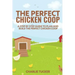 The Perfect Chicken Coop: A Step by Step Guide to Plan and Build the Perfect Chicken Coop