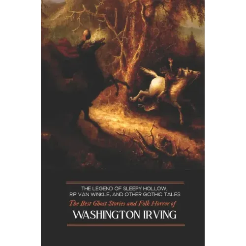 The Legend of Sleepy Hollow, Rip Van Winkle, and Other Gothic Tales: The Best Ghost Stories and Folk Horror of Washington Irving