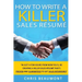 How to Write a Killer Sales Resume: Gain an Unfair Advantage! Learn How to Prepare a Kick-Ass Sales Resume (CV) that's GUARANTEED to Land You Dream Sa