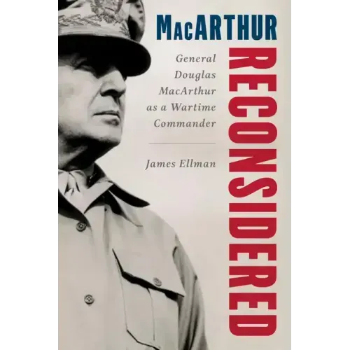 MacArthur Reconsidered: General Douglas MacArthur as a Wartime Commander