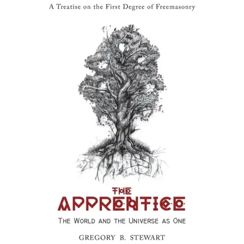 The Apprentice: The World and the Universe as One: A Treatise on the First Degree of Freemasonry