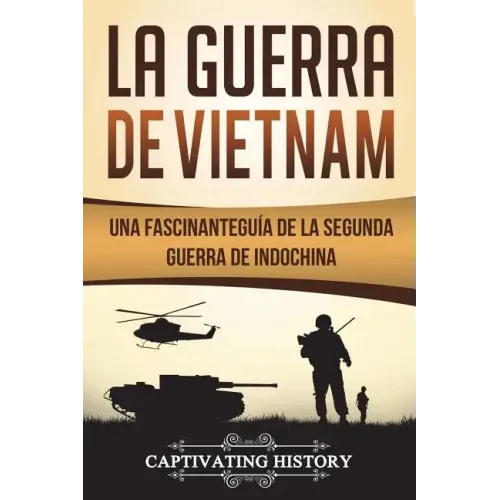 La Guerra de Vietnam: Una fascinante guía de la Segunda Guerra de Indochina (Libro en Español/Vietnam War Spanish Book Version)