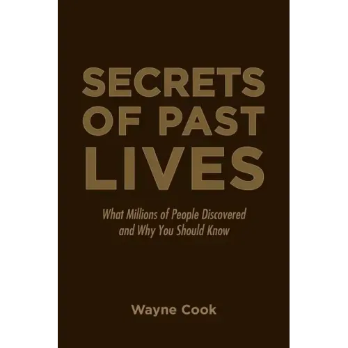 Secrets of Past Lives: What Millions of People Discovered and Why You Should Know
