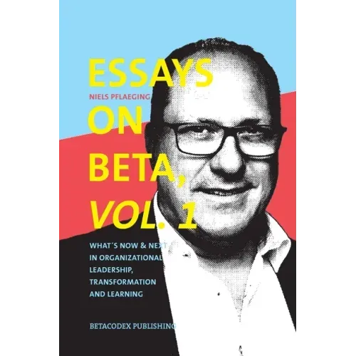 Essays on Beta, Vol. 1: What´s now & next in organizational leadership, transformation and learning