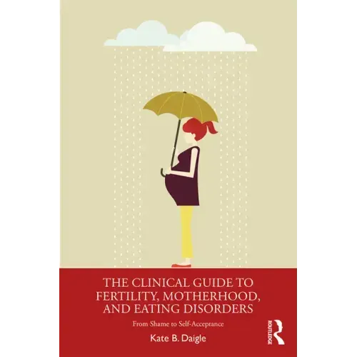 The Clinical Guide to Fertility, Motherhood, and Eating Disorders: From Shame to Self-Acceptance
