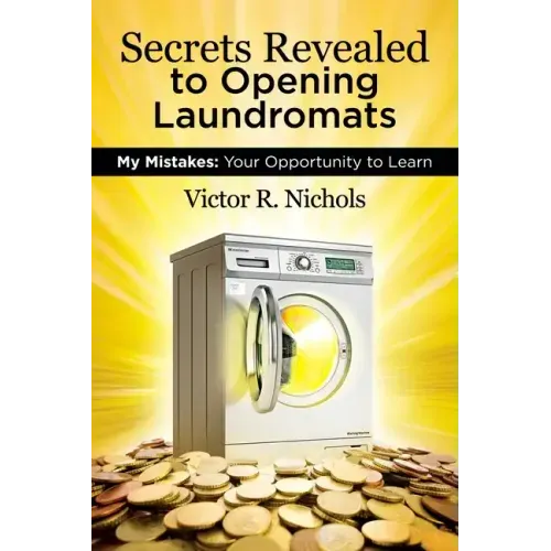 Secrets Revealed to Opening Laundromats: My Mistakes: Your Opportunity to Learn