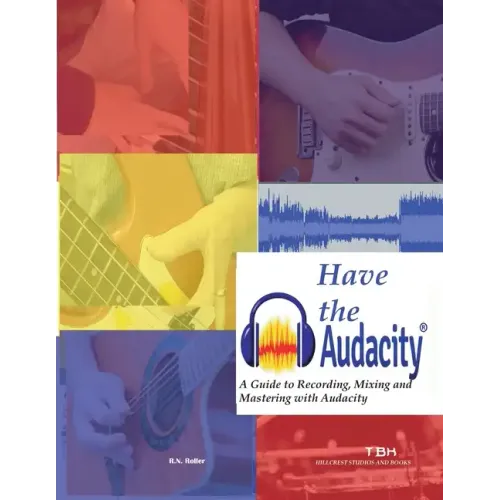 Have the Audacity A Guide to Recording, Mixing and Mastering with Audacity