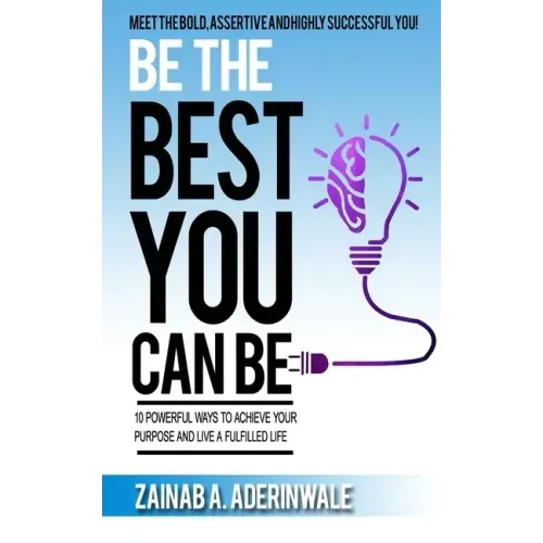 Be the Best You Can Be: 10 Powerful Ways to Achieve Your Purpose and Live a Fulfilled Life