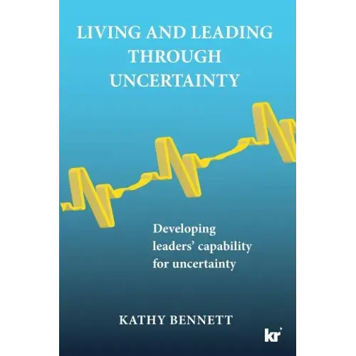 Living and Leading Through Uncertainty: Developing leaders' capability for uncertainty