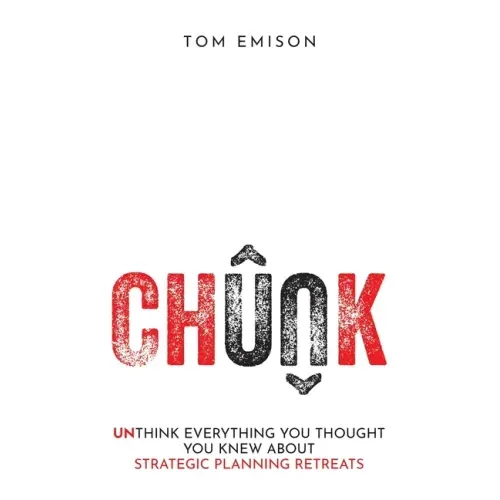Chunk: Unthink Everything You Thought You Knew About Strategic Planning Retreats