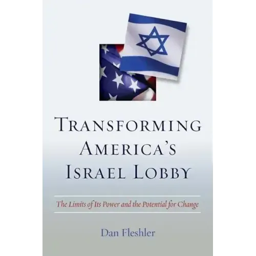 Transforming America's Israel Lobby: The Limits of Its Power and the Potential for Change