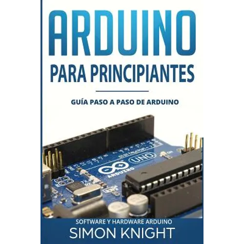 Arduino Para Principiantes: Guía Paso a Paso de Arduino (Software Y Hardware Arduino)