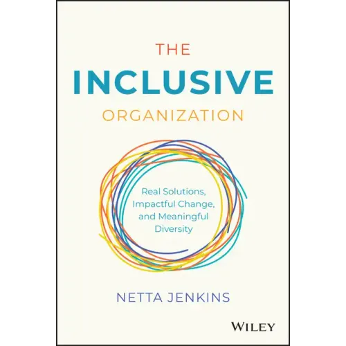 The Inclusive Organization: Real Solutions, Impactful Change, and Meaningful Diversity