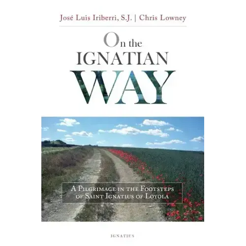 On the Ignatian Way: A Pilgrimage in the Footsteps of Saint Ignatius of Loyola