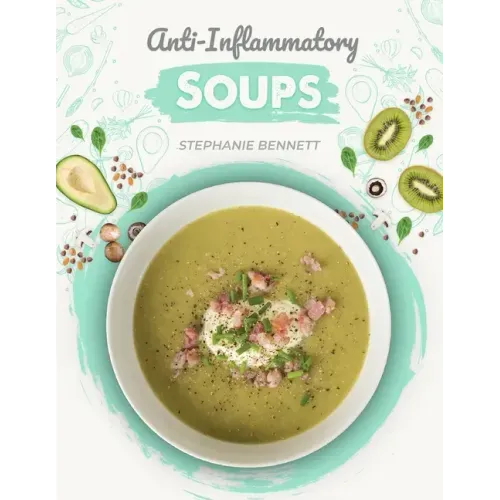 Anti-Inflammatory Soups: 175 Delicious and Nutritious Recipes to Heal Your Immune System and Fight Inflammation, Heart Disease, Arthritis, Psor