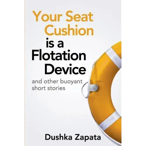 Your Seat Cushion Is A Flotation Device: and other buoyant short stories