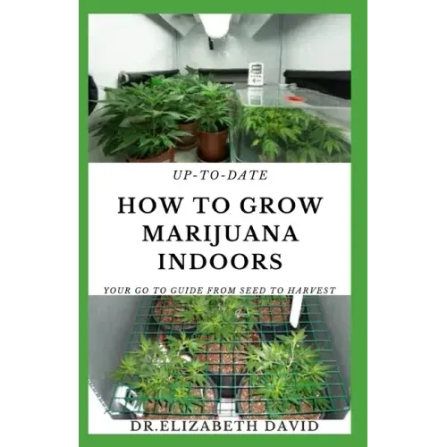 Up-To-Date How to Grow Marijuana Indoors: Simple and Easy Guide On Everything Thing You Need To KNow To Successfully Grow Marijuana Indoor From Seed T