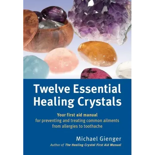 Twelve Essential Healing Crystals: Your First Aid Manual for Preventing and Treating Common Ailments from Allergies to Toothache