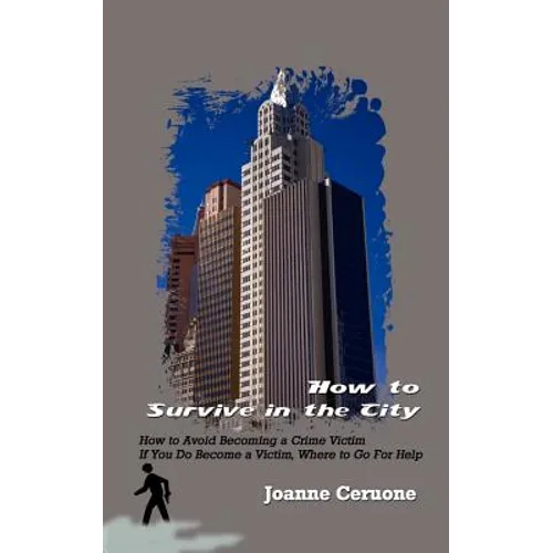 How to Survive in the City: How to Avoid Becoming a Crime Victim If You Do Become a Victim, Where to Go For Help