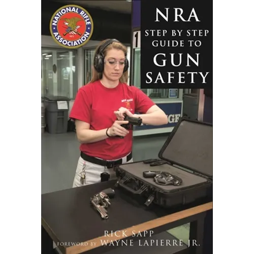 The Nra Step-By-Step Guide to Gun Safety: How to Care For, Use, and Store Your Firearms