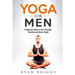 Yoga for Men: A Beginners Guide to Core Strength, Flexibility and Better Health