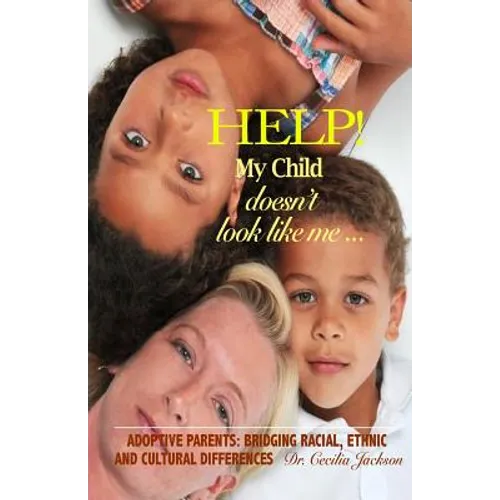 Help! My Child doesn't look like me ...: Adoptive Parents: Bridging Racial, Ethnic, And Cultural Differences