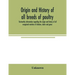 Origin and history of all breeds of poultry: trustworthy information regarding the origin and history of all recognized varieties of chickens, ducks a