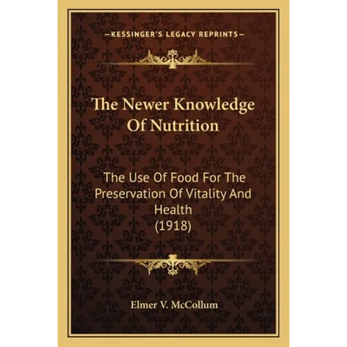 The Newer Knowledge Of Nutrition: The Use Of Food For The Preservation Of Vitality And Health (1918)