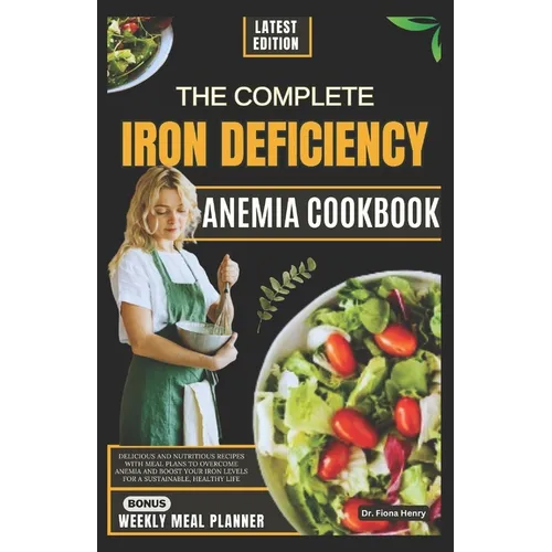 The Complete Iron Deficiency Anemia Cookbook: Delicious and Nutritious Recipes with Meal Plans to Overcome Anemia and Boost Your Iron Levels for a Sus
