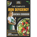 The Complete Iron Deficiency Anemia Cookbook: Delicious and Nutritious Recipes with Meal Plans to Overcome Anemia and Boost Your Iron Levels for a Sus