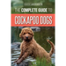 The Complete Guide to Cockapoo Dogs: Everything You Need to Know to Successfully Raise, Train, and Love Your New Cockapoo Dog