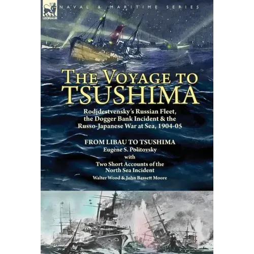 The Voyage to Tsushima: Rodjdestvensky's Russian Fleet, the Dogger Bank Incident & the Russo-Japanese War at Sea, 1904-05-From Libau to Tsushima with