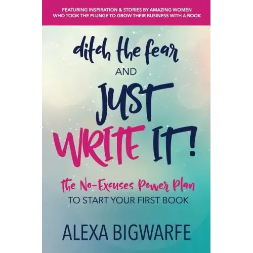Ditch the Fear and Just Write It!: The No-Excuses Power Plan to Write Your First Book