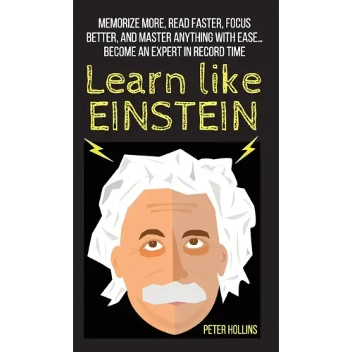 Learn Like Einstein: Memorize More, Read Faster, Focus Better, and Master Anything With Ease... Become An Expert in Record Time