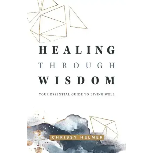 Healing Through Wisdom: Your Essential Guide To Living Well