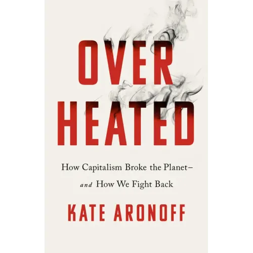 Overheated: How Capitalism Broke the Planet--And How We Fight Back